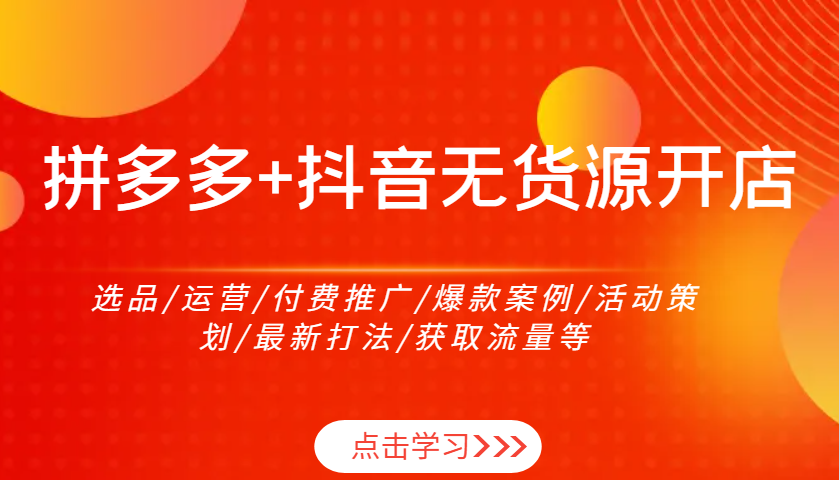 拼多多+抖音无货源开店：选品/运营/付费推广/爆款案例/活动策划/最新打法/获取流量等 - 中创网-中创网