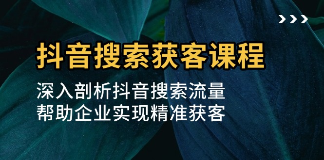 抖音搜索获客课程：深入剖析抖音搜索流量，帮助企业实现精准获客 - 中创网-中创网
