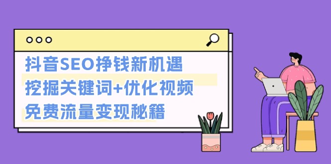 抖音SEO挣钱新机遇：挖掘关键词+优化视频，免费流量变现秘籍 - 中创网-中创网