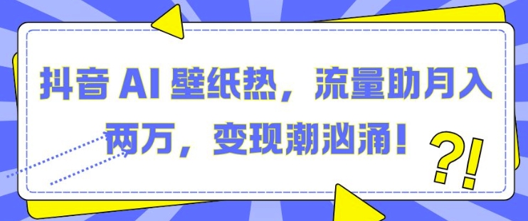 抖音 AI 壁纸热，流量助月入两W，变现潮汹涌 - 中创网-中创网