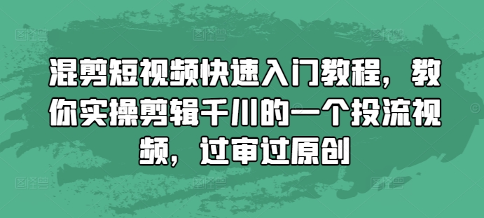 混剪短视频快速入门教程，教你实操剪辑千川的一个投流视频，过审过原创 - 中创网-中创网