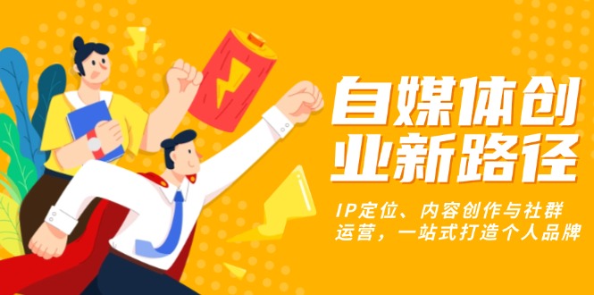 自媒体创业新路径：IP定位、内容创作与社群运营，一站式打造个人品牌 - 中创网-中创网