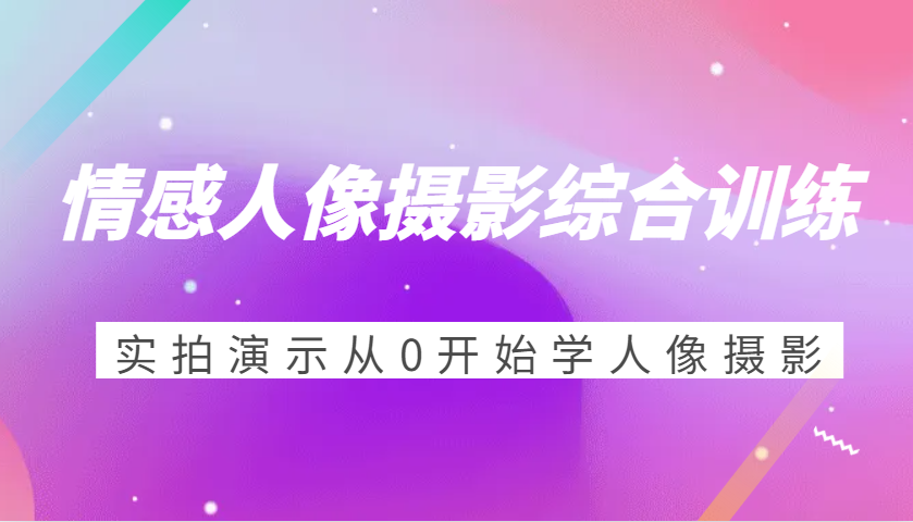 情感人像摄影综合训练，实拍演示从0开始学人像摄影 - 中创网-中创网