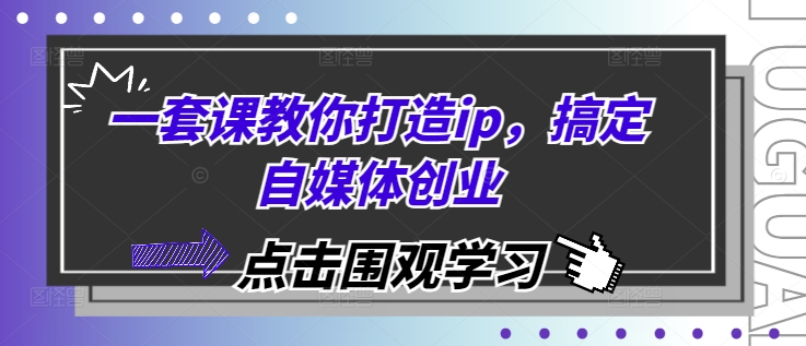 一套课教你打造ip，搞定自媒体创业 - 中创网-中创网