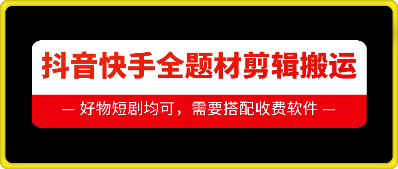 抖音快手全题材剪辑搬运技术，适合好物、短剧等 - 中创网-中创网