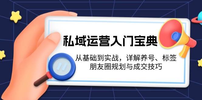 私域运营入门宝典：从基础到实战，详解养号、标签、朋友圈规划与成交技巧 - 中创网-中创网