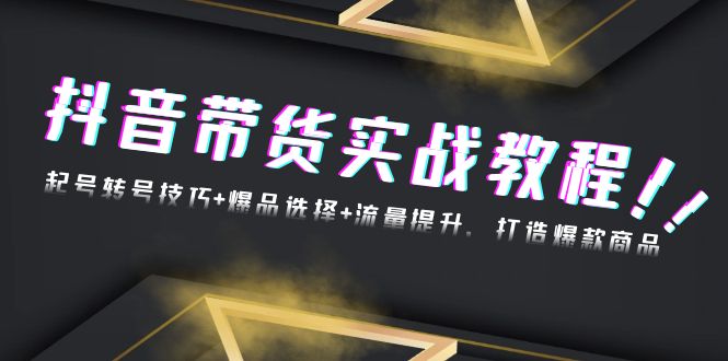 抖音带货实战教程：起号转号技巧+爆品选择+流量提升，打造爆款商品 - 中创网-中创网