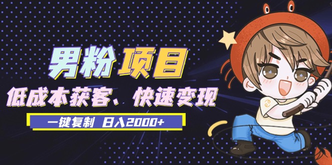 男粉项目：低成本获客、快速变现、一键复制 日入2000+ - 中创网-中创网