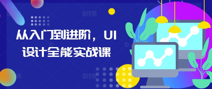 从入门到进阶，UI设计全能实战课 - 中创网-中创网