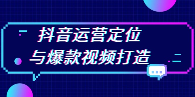 抖音运营定位与爆款视频打造：定位运营方向，挖掘爆款选题，提升播放量 - 中创网-中创网