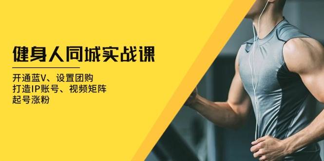 健身人同城实战课：开通蓝V、设置团购、打造IP账号、视频矩阵、起号涨粉 - 中创网-中创网