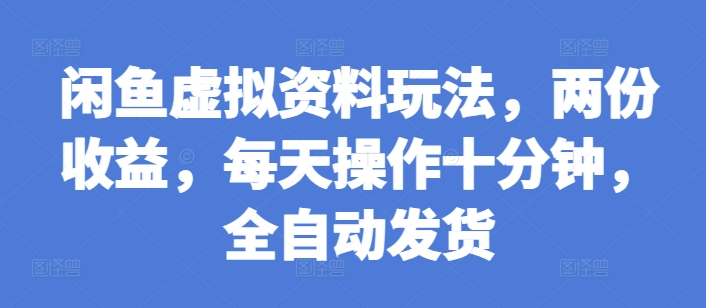 闲鱼虚拟资料玩法，两份收益，每天操作十分钟，全自动发货 - 中创网-中创网