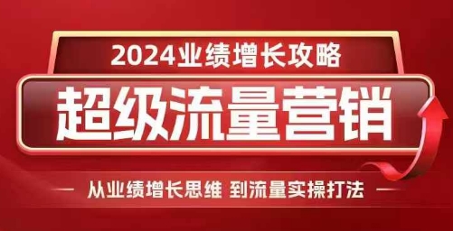 2024超级流量营销，2024业绩增长攻略，从业绩增长思维到流量实操打法 - 中创网-中创网