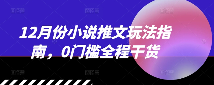 12月份小说推文玩法指南，0门槛全程干货 - 中创网-中创网