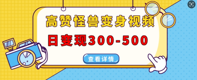 高赞怪兽变身视频制作，日变现300-500，多平台发布(抖音、视频号、小红书) - 中创网-中创网