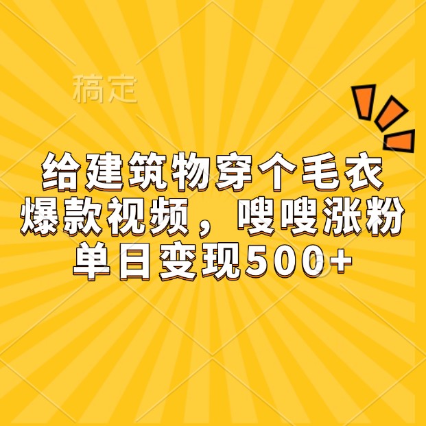 给建筑物穿个毛衣，爆款视频，嗖嗖涨粉，单日变现500+ - 中创网-中创网