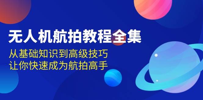 无人机航拍教程全集，从基础知识到高级技巧，让你快速成为航拍高手 - 中创网-中创网