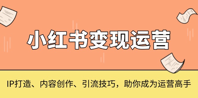 小红书变现运营，IP打造、内容创作、引流技巧，助你成为运营高手 - 中创网-中创网