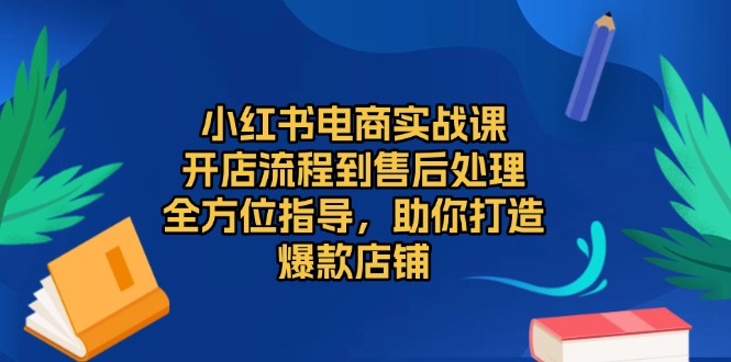 小红书电商实战课，开店流程到售后处理，全方位指导，助你打造爆款店铺 - 中创网-中创网