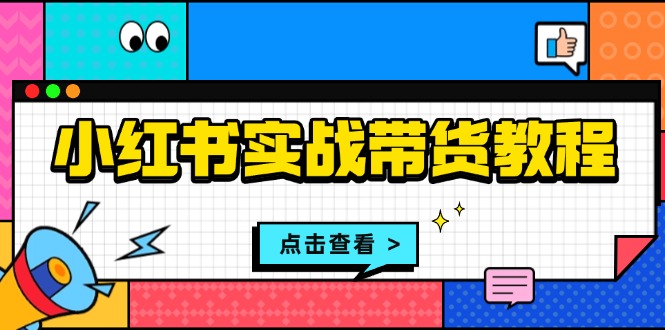 小红书实战带货教程：从开店到选品、笔记制作、发货、售后等全方位指导 - 中创网-中创网