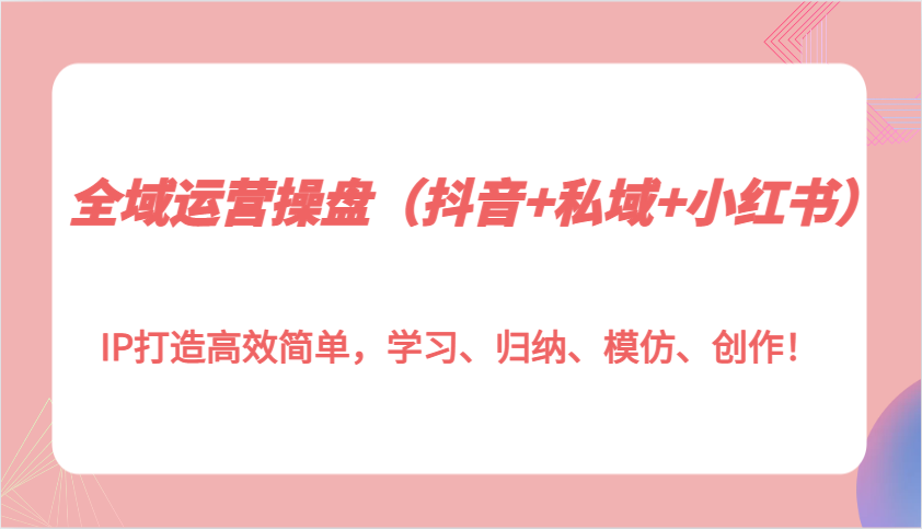 全域运营操盘IP打造高效简单，学习、归纳、模仿、创作！ - 中创网-中创网