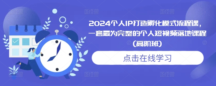 2024个人IP打造孵化模式流程课，一套最为完整的个人短视频落地课程(高阶班) - 中创网-中创网