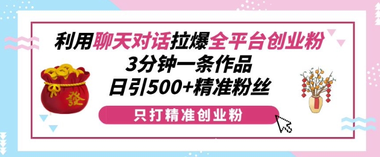 利用聊天对话拉爆全平台创业粉，3分钟一条作品，日引500+精准粉丝 - 中创网-中创网