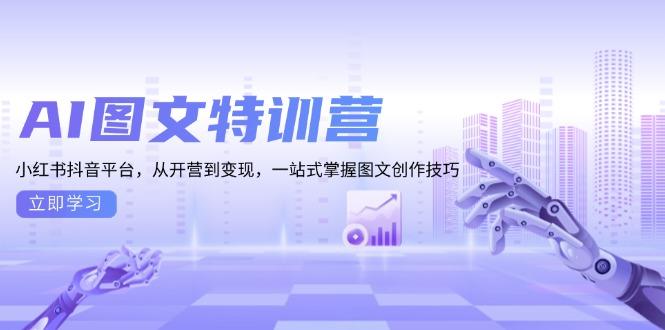 AI图文特训营：小红书抖音平台，从开营到变现，一站式掌握图文创作技巧 - 中创网-中创网