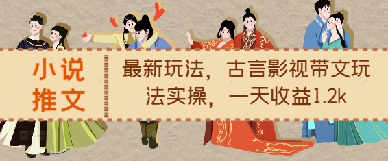 小说推文最新玩法，古言影视带文玩法实操，一天收益1.2k - 中创网-中创网