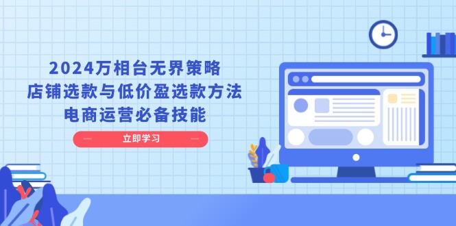 2024万相台无界策略，店铺选款与低价盈选款方法，电商运营必备技能 - 中创网-中创网