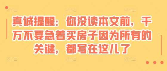 某付费文章：真诚提醒：你没读本文前，千万不要急着买房子因为所有的关键，都写在这儿了 - 中创网-中创网