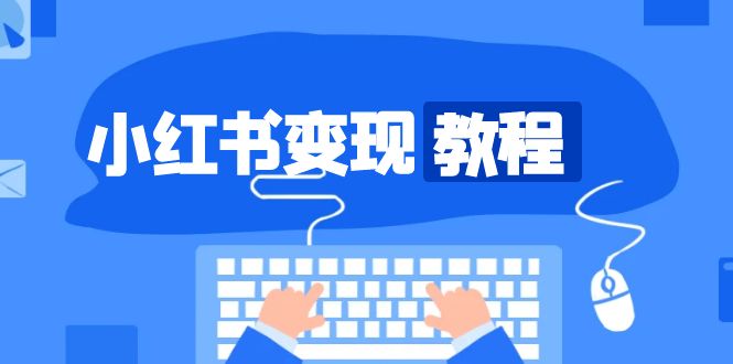 小红书变现教程，精准账号定位，开启赚钱之旅，打造爆款账号 - 中创网-中创网