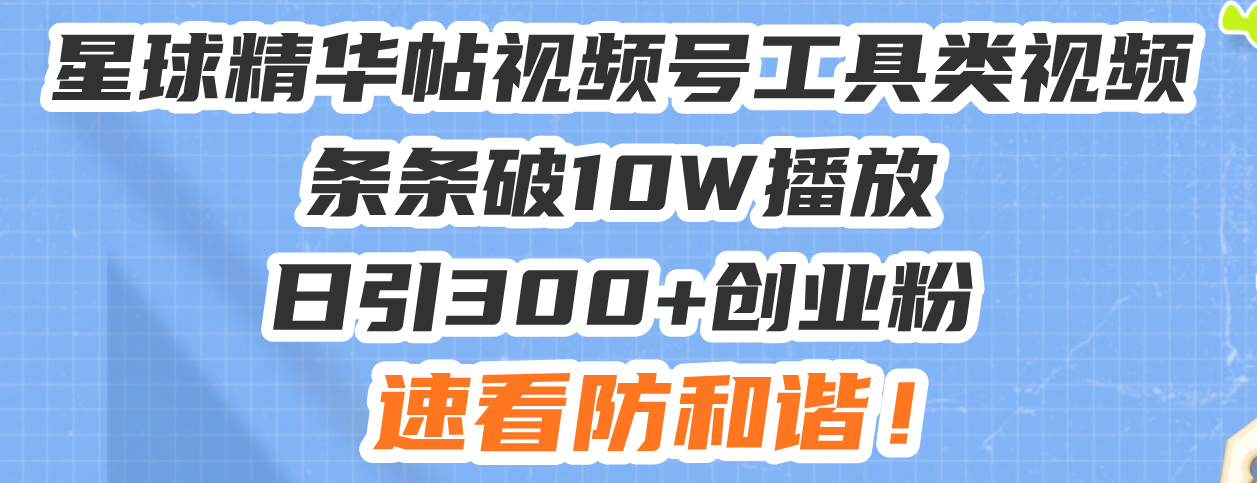 星球精华帖视频号工具类视频条条破10W播放日引300+创业粉，速看防和谐！ - 中创网-中创网