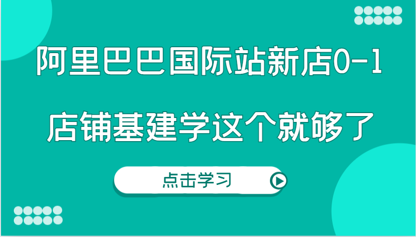 阿里巴巴国际站新店0-1，个人实践实操录制从0-1基建，店铺基建学这个就够了 - 中创网-中创网