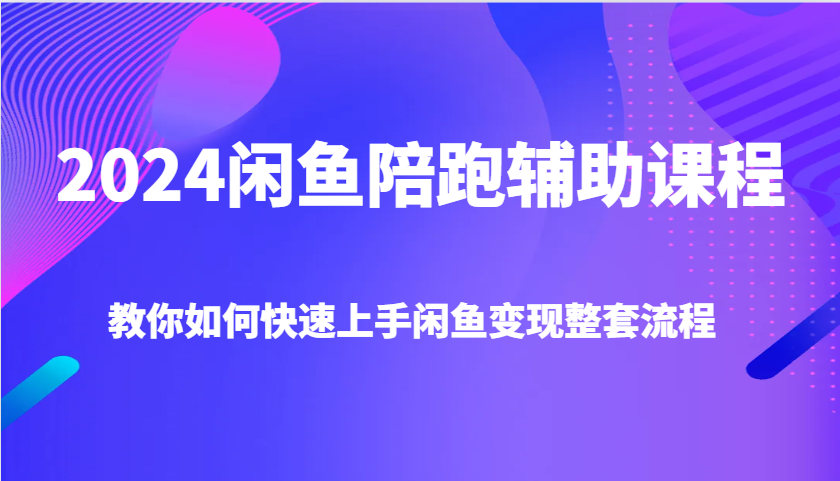 2024闲鱼陪跑辅助课程，教你如何快速上手闲鱼变现整套流程 - 中创网-中创网