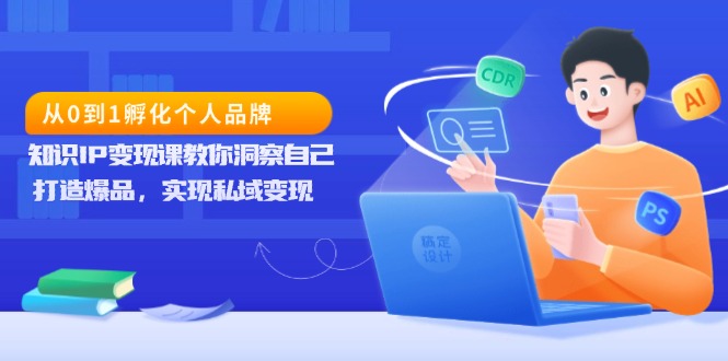 从0到1孵化个人品牌，知识IP变现课教你洞察自己，打造爆品，实现私域变现 - 中创网-中创网