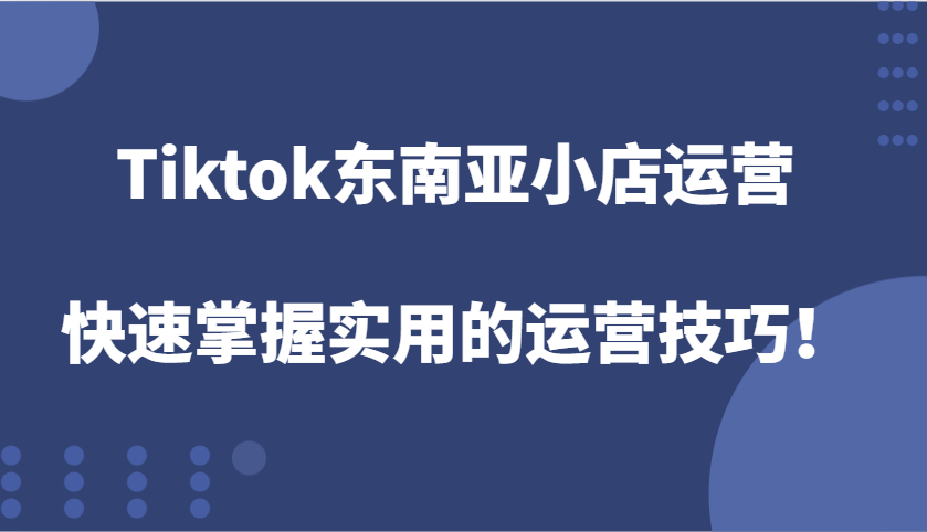 Tiktok东南亚小店运营，快速掌握实用的运营技巧！ - 中创网-中创网
