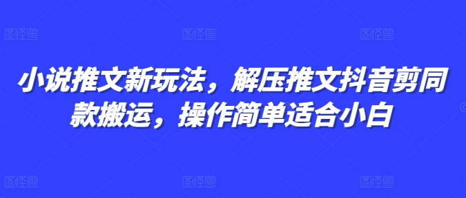 小说推文新玩法，解压推文抖音剪同款搬运，操作简单适合小白 - 中创网-中创网