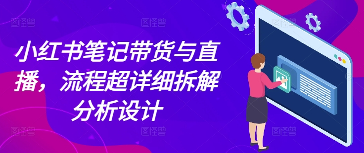 小红书笔记带货与直播，流程超详细拆解分析设计 - 中创网-中创网