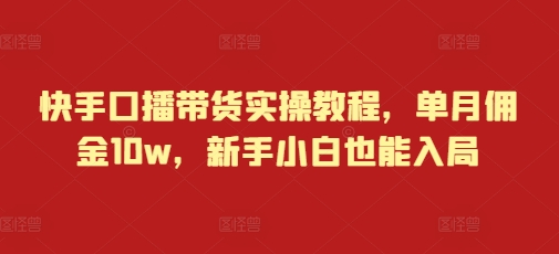 快手口播带货实操教程，单月佣金10w，新手小白也能入局 - 中创网-中创网