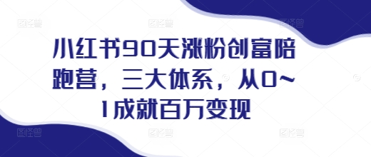 小红书90天涨粉创富陪跑营，​三大体系，从0~1成就百万变现，做小红书的最后一站 - 中创网-中创网