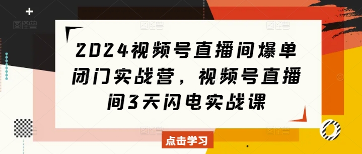 2024视频号直播间爆单闭门实战营，视频号直播间3天闪电实战课 - 中创网-中创网