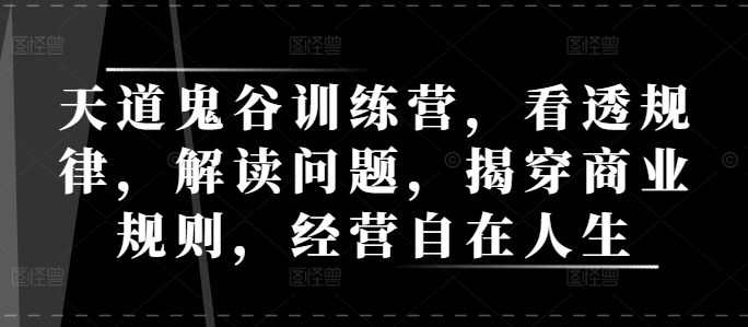 天道鬼谷训练营，看透规律，解读问题，揭穿商业规则，经营自在人生 - 中创网-中创网