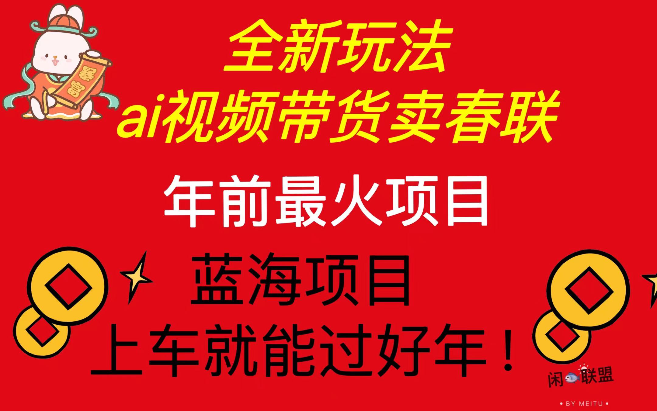 Ai视频带货卖春联全新简单无脑玩法，年前最火爆项目，爆单过好年 - 中创网-中创网