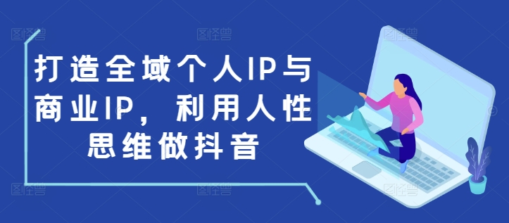 打造全域个人IP与商业IP，利用人性思维做抖音 - 中创网-中创网