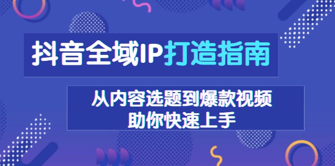 抖音全域IP打造指南，从内容选题到爆款视频，助你快速上手 - 中创网-中创网