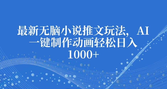最新无脑小说推文玩法，AI一键制作动画轻松日入多张 - 中创网-中创网
