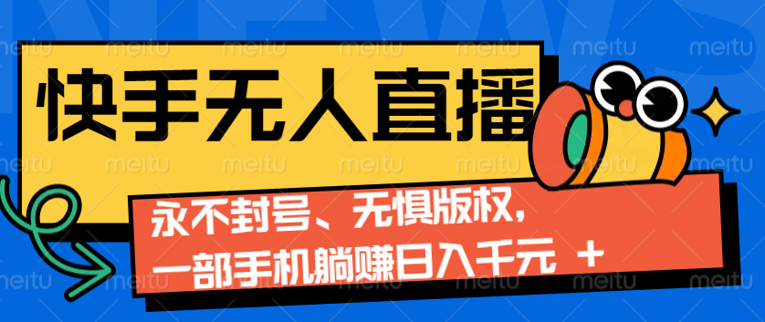 2024快手无人直播9.0神技来袭：永不封号、无惧版权，一部手机躺赚日入千元+ - 中创网-中创网