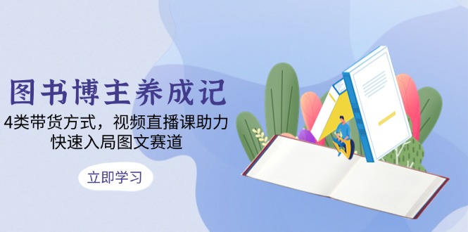 图书博主养成记：4类带货方式，视频直播课助力，快速入局图文赛道 - 中创网-中创网
