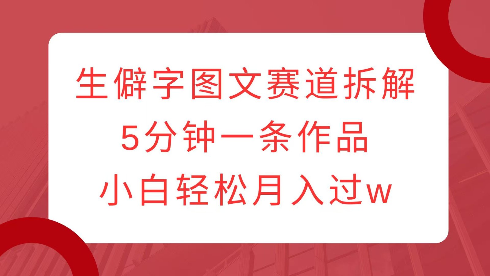 生僻字图文赛道拆解，5分钟一条作品，小白轻松月入过w - 中创网-中创网